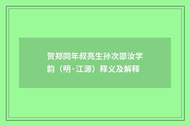 贺郑同年叔亮生孙次邵汝学韵（明·江源）释义及解释