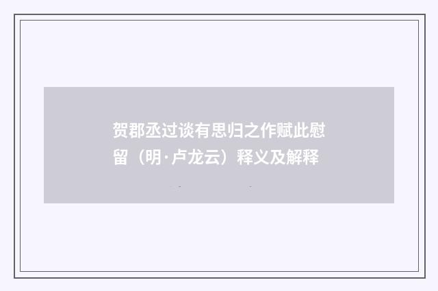 贺郡丞过谈有思归之作赋此慰留（明·卢龙云）释义及解释
