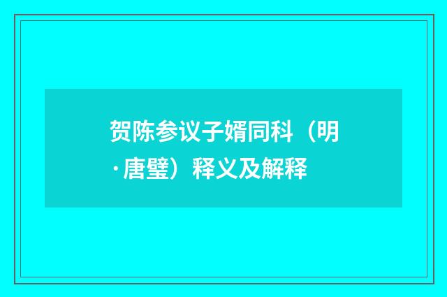 贺陈参议子婿同科（明·唐璧）释义及解释