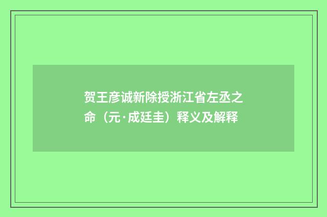贺王彦诚新除授浙江省左丞之命（元·成廷圭）释义及解释