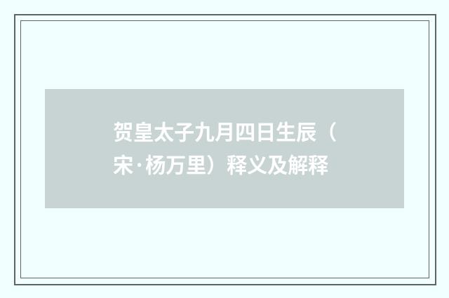 贺皇太子九月四日生辰（宋·杨万里）释义及解释