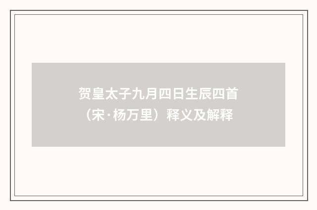 贺皇太子九月四日生辰四首（宋·杨万里）释义及解释