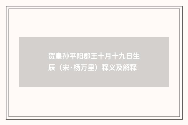 贺皇孙平阳郡王十月十九日生辰（宋·杨万里）释义及解释