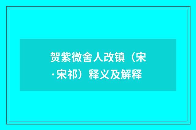 贺紫微舍人改镇（宋·宋祁）释义及解释