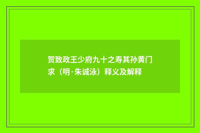 贺致政王少府九十之寿其孙黄门求（明·朱诚泳）释义及解释