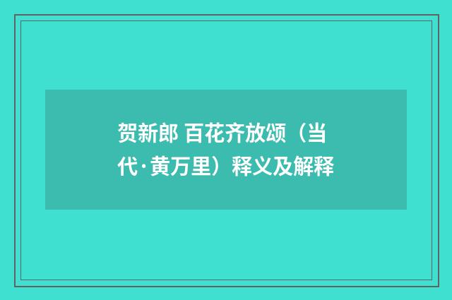贺新郎 百花齐放颂（当代·黄万里）释义及解释