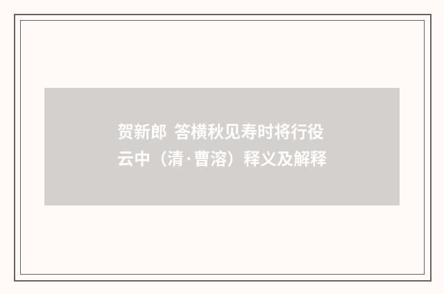 贺新郎  答横秋见寿时将行役云中（清·曹溶）释义及解释