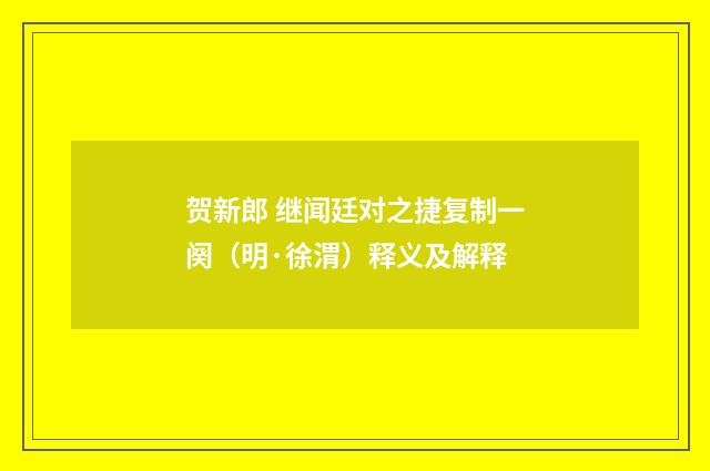贺新郎 继闻廷对之捷复制一阕（明·徐渭）释义及解释