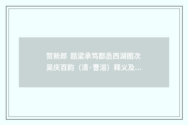贺新郎  题梁承笃郡丞西湖图次吴庆百韵（清·曹溶）释义及解释
