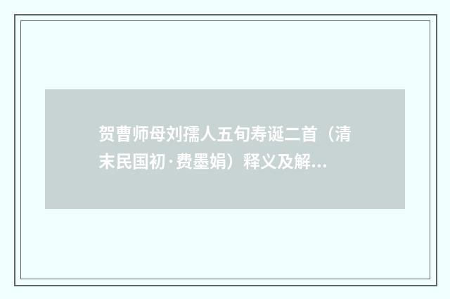 贺曹师母刘孺人五旬寿诞二首（清末民国初·费墨娟）释义及解释