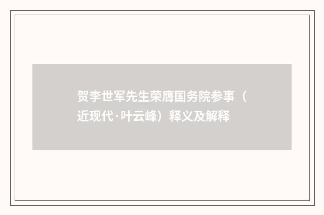 贺李世军先生荣膺国务院参事（近现代·叶云峰）释义及解释