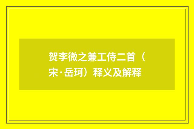 贺李微之兼工侍二首（宋·岳珂）释义及解释