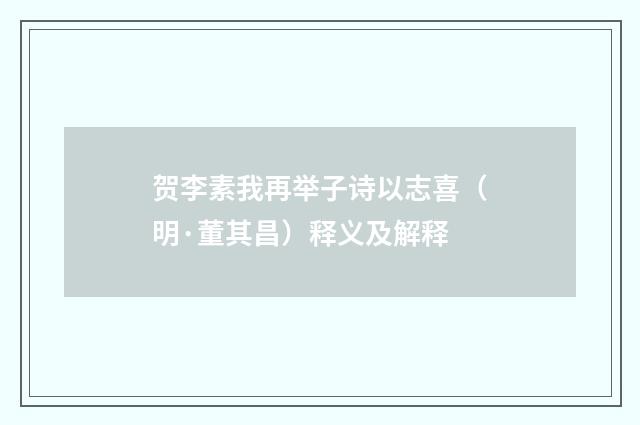 贺李素我再举子诗以志喜（明·董其昌）释义及解释