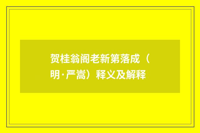 贺桂翁阁老新第落成（明·严嵩）释义及解释