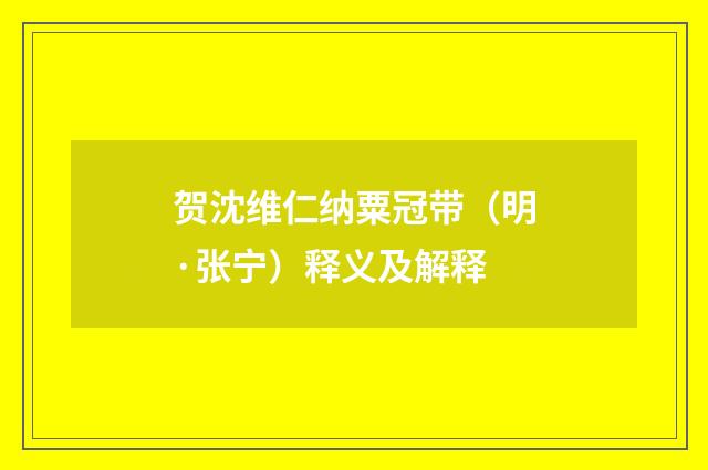 贺沈维仁纳粟冠带（明·张宁）释义及解释