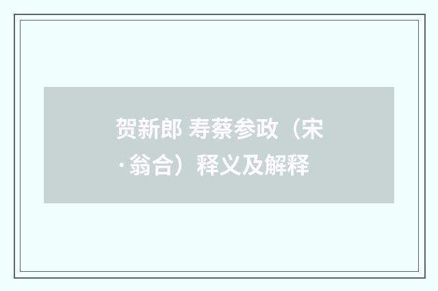贺新郎 寿蔡参政（宋·翁合）释义及解释