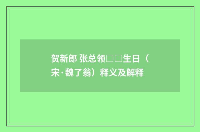 贺新郎 张总领□□生日（宋·魏了翁）释义及解释
