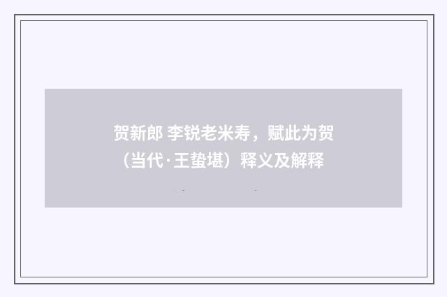 贺新郎 李锐老米寿，赋此为贺（当代·王蛰堪）释义及解释