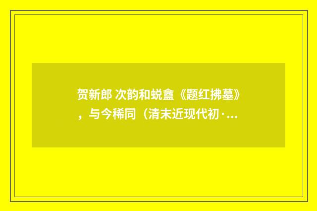 贺新郎 次韵和蜕盦《题红拂墓》，与今稀同（清末近现代初·宁调元）释义及解释