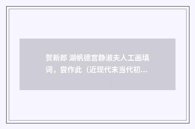 贺新郎 湖帆德宫静淑夫人工画填词，尝作此（近现代末当代初·赵尊岳）释义及解释