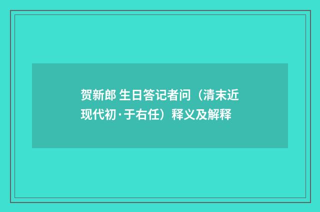 贺新郎 生日答记者问（清末近现代初·于右任）释义及解释