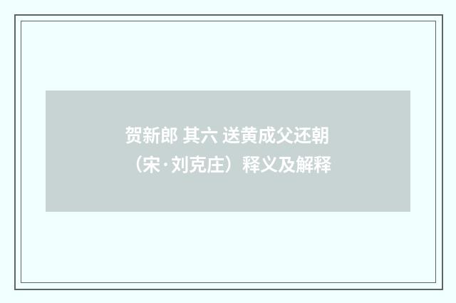 贺新郎 其六 送黄成父还朝（宋·刘克庄）释义及解释