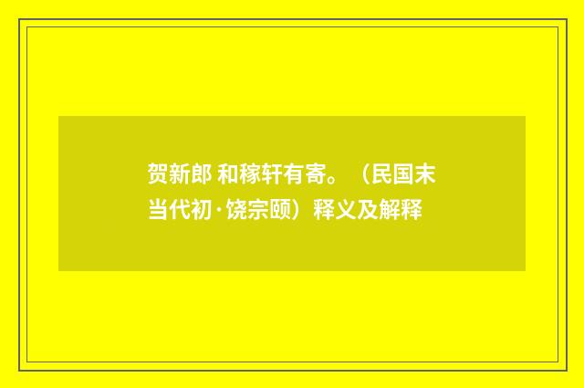 贺新郎 和稼轩有寄。（民国末当代初·饶宗颐）释义及解释