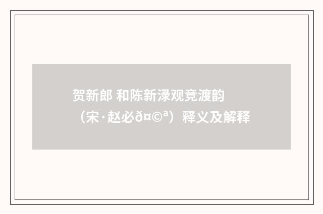 贺新郎 和陈新渌观竞渡韵（宋·赵必𤩪）释义及解释