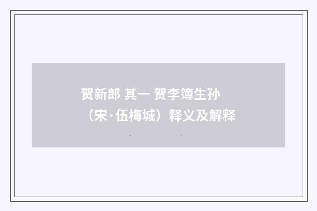 贺新郎 其一 贺李簿生孙（宋·伍梅城）释义及解释
