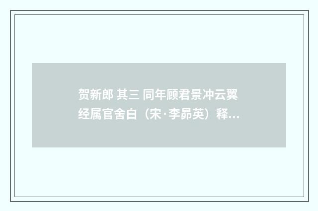 贺新郎 其三 同年顾君景冲云翼经属官舍白（宋·李昴英）释义及解释