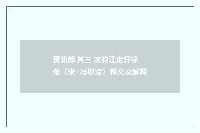贺新郎 其三 次韵江定轩咏菊（宋·冯取洽）释义及解释
