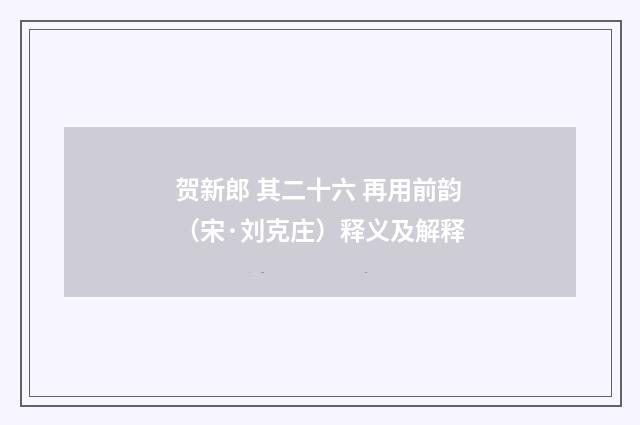 贺新郎 其二十六 再用前韵（宋·刘克庄）释义及解释