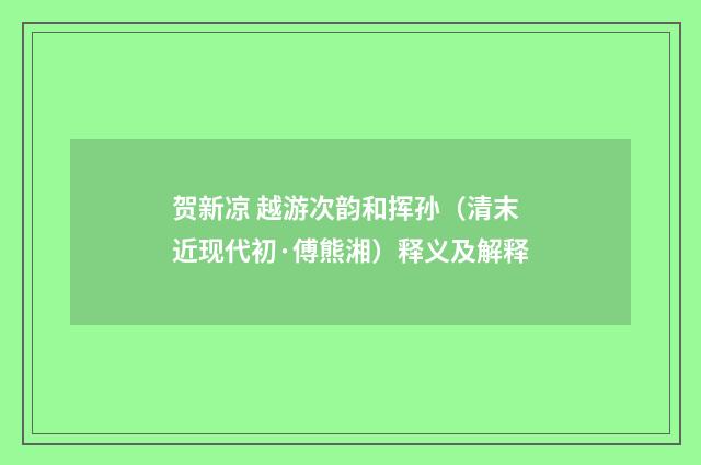 贺新凉 越游次韵和挥孙（清末近现代初·傅熊湘）释义及解释