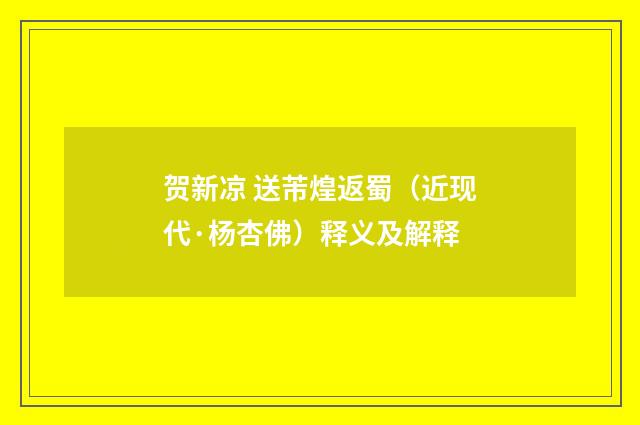 贺新凉 送芾煌返蜀（近现代·杨杏佛）释义及解释