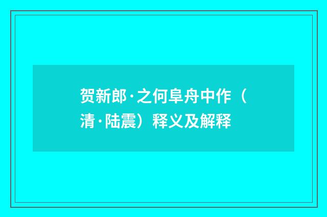 贺新郎·之何阜舟中作(清·陆震)释义及解释
