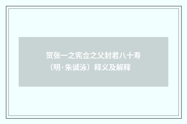 贺张一之宪佥之父封君八十寿（明·朱诚泳）释义及解释