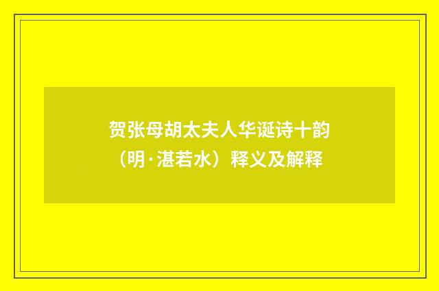 贺张母胡太夫人华诞诗十韵（明·湛若水）释义及解释