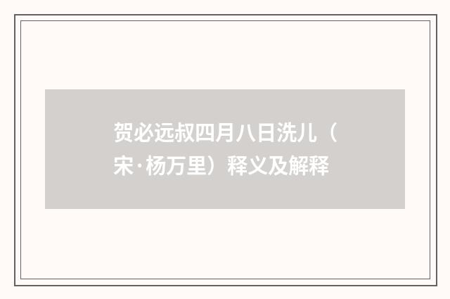 贺必远叔四月八日洗儿（宋·杨万里）释义及解释