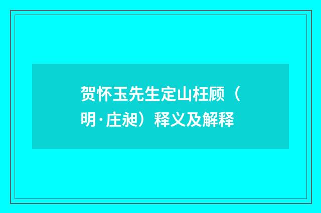 贺怀玉先生定山枉顾（明·庄昶）释义及解释