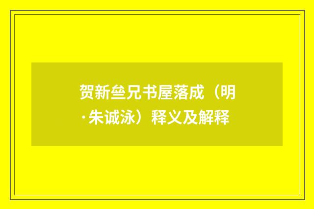 贺新亝兄书屋落成（明·朱诚泳）释义及解释