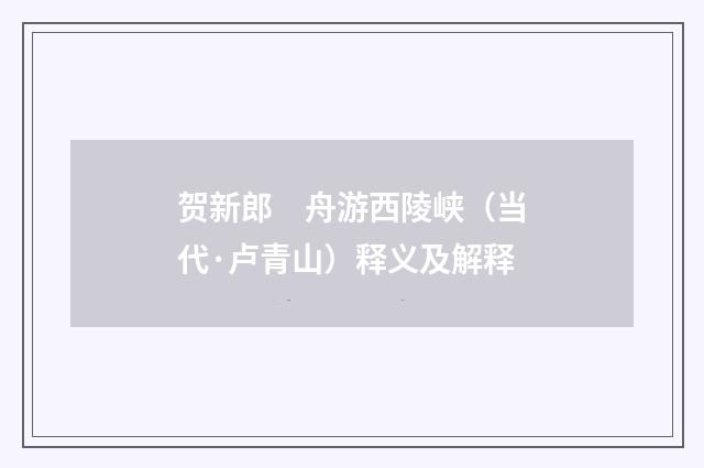 贺新郎　舟游西陵峡（当代·卢青山）释义及解释