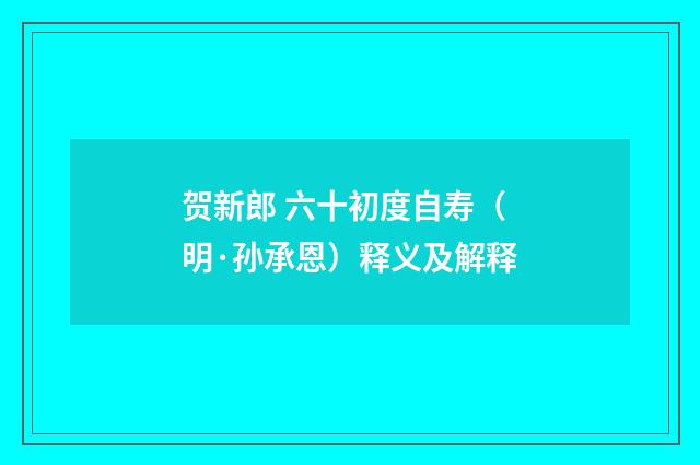 贺新郎 六十初度自寿（明·孙承恩）释义及解释