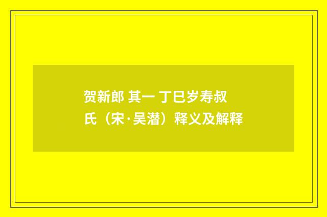贺新郎 其一 丁巳岁寿叔氏（宋·吴潜）释义及解释