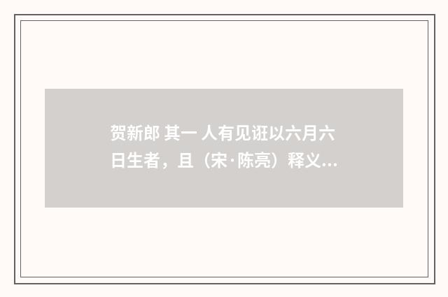 贺新郎 其一 人有见诳以六月六日生者，且（宋·陈亮）释义及解释