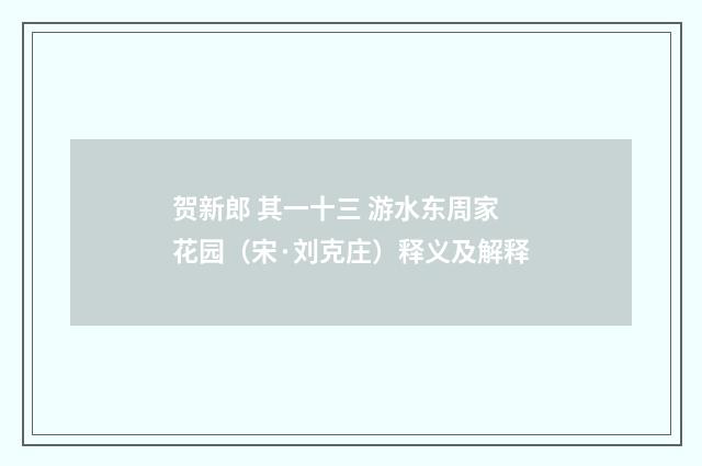 贺新郎 其一十三 游水东周家花园（宋·刘克庄）释义及解释