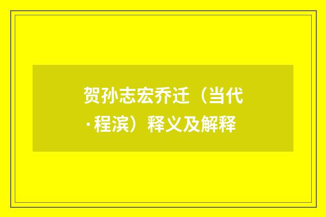 贺孙志宏乔迁（当代·程滨）释义及解释