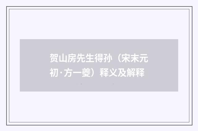 贺山房先生得孙（宋末元初·方一夔）释义及解释