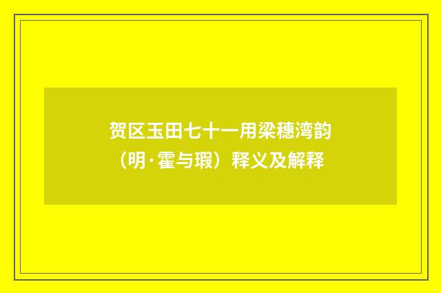 贺区玉田七十一用梁穗湾韵（明·霍与瑕）释义及解释