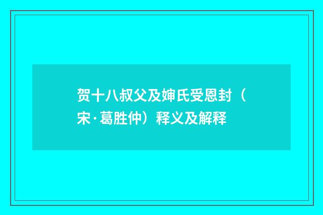 贺十八叔父及婶氏受恩封（宋·葛胜仲）释义及解释