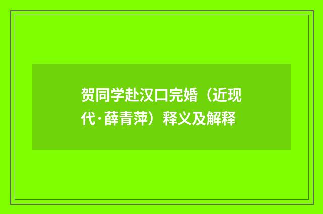 贺同学赴汉口完婚（近现代·薛青萍）释义及解释